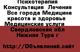 Психотерапия. Консультация. Лечение. - Все города Медицина, красота и здоровье » Медицинские услуги   . Свердловская обл.,Нижняя Тура г.